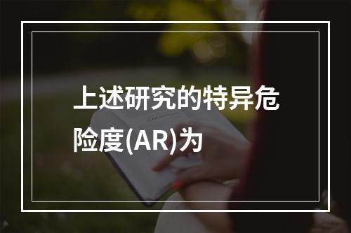 上述研究的特异危险度(AR)为