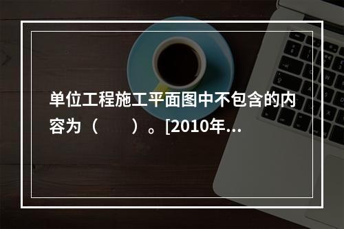 单位工程施工平面图中不包含的内容为（　　）。[2010年真