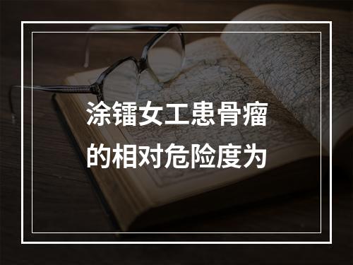 涂镭女工患骨瘤的相对危险度为