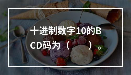 十进制数字10的BCD码为（　　）。