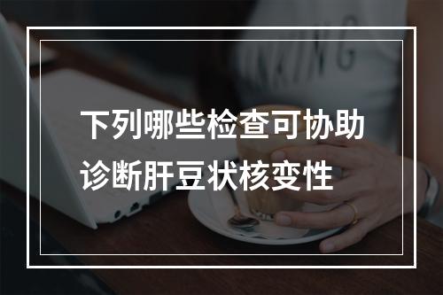 下列哪些检查可协助诊断肝豆状核变性