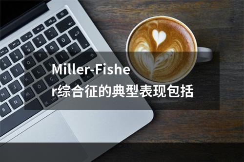 Miller-Fisher综合征的典型表现包括