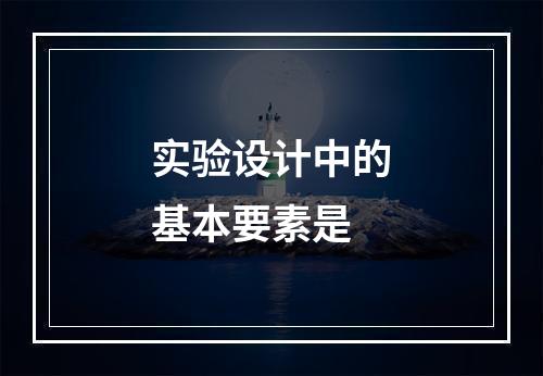 实验设计中的基本要素是