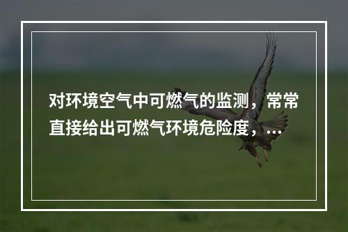 对环境空气中可燃气的监测，常常直接给出可燃气环境危险度，即