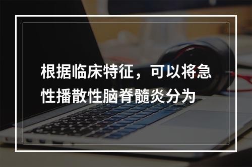 根据临床特征，可以将急性播散性脑脊髓炎分为