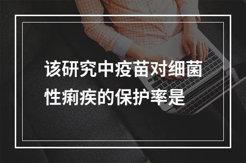 该研究中疫苗对细菌性痢疾的保护率是