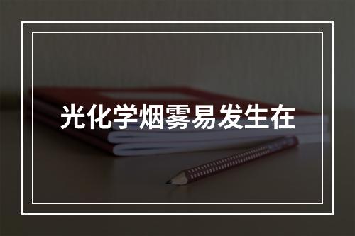 光化学烟雾易发生在