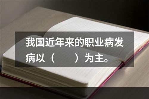 我国近年来的职业病发病以（　　）为主。