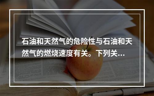 石油和天然气的危险性与石油和天然气的燃烧速度有关。下列关于石