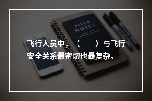 飞行人员中，（　　）与飞行安全关系最密切也最复杂。