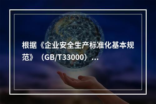 根据《企业安全生产标准化基本规范》（GB/T33000），简