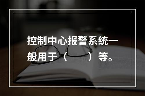 控制中心报警系统一般用于（　　）等。