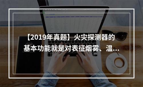 【2019年真题】火灾探测器的基本功能就是对表征烟雾、温度、