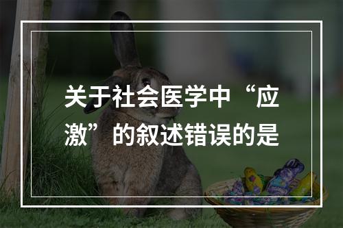 关于社会医学中“应激”的叙述错误的是