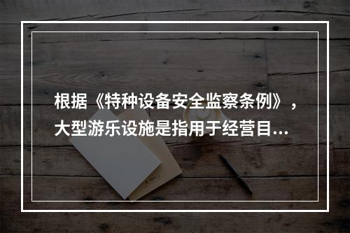 根据《特种设备安全监察条例》，大型游乐设施是指用于经营目的，