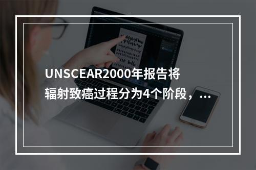 UNSCEAR2000年报告将辐射致癌过程分为4个阶段，以下