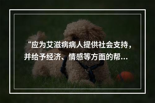 “应为艾滋病病人提供社会支持，并给予经济、情感等方面的帮助”