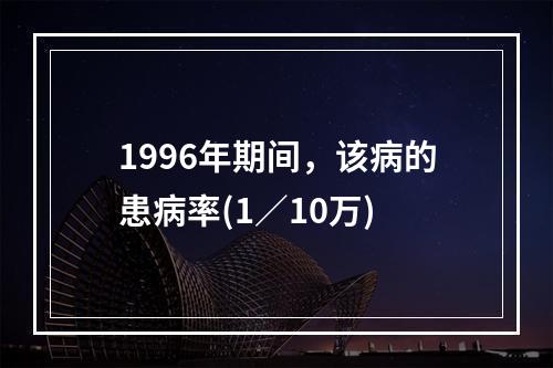 1996年期间，该病的患病率(1／10万)