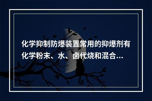 化学抑制防爆装置常用的抑爆剂有化学粉末、水、卤代烧和混合抑爆