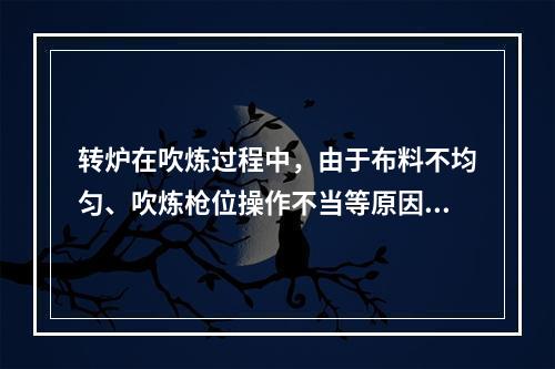 转炉在吹炼过程中，由于布料不均匀、吹炼枪位操作不当等原因，会