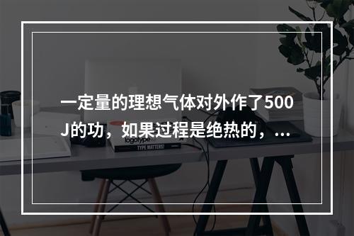 一定量的理想气体对外作了500J的功，如果过程是绝热的，气