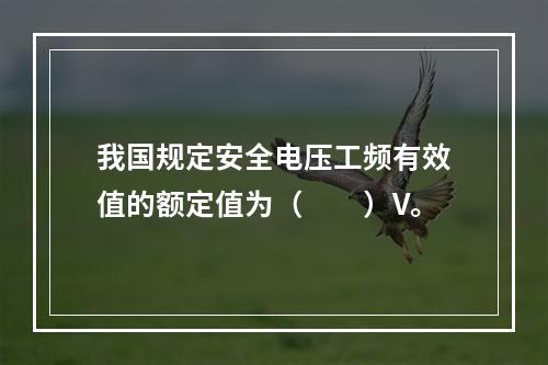 我国规定安全电压工频有效值的额定值为（　　）V。