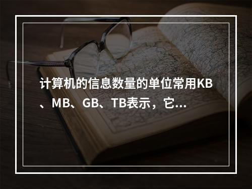 计算机的信息数量的单位常用KB、MB、GB、TB表示，它们