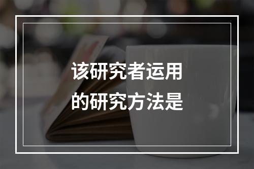 该研究者运用的研究方法是