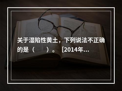 关于湿陷性黄土，下列说法不正确的是（　　）。［2014年真