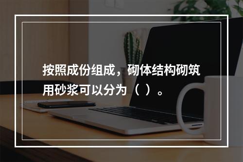 按照成份组成，砌体结构砌筑用砂浆可以分为（  ）。