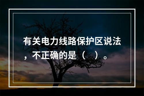 有关电力线路保护区说法，不正确的是（　）。