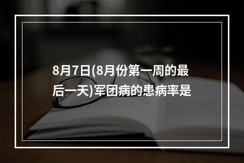 8月7日(8月份第一周的最后一天)军团病的患病率是