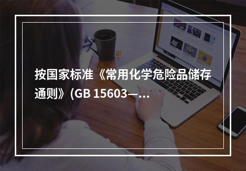 按国家标准《常用化学危险品储存通则》(GB 15603—1