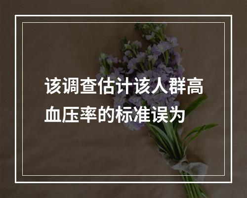 该调查估计该人群高血压率的标准误为