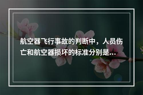 航空器飞行事故的判断中，人员伤亡和航空器损坏的标准分别是（