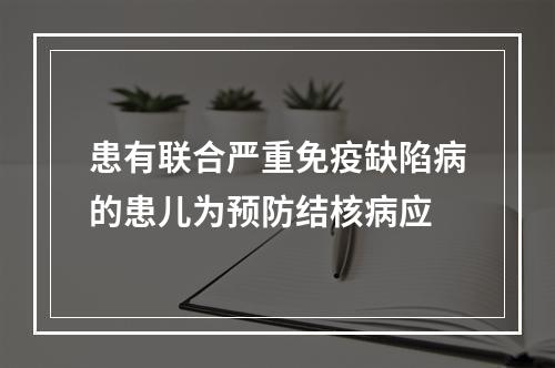 患有联合严重免疫缺陷病的患儿为预防结核病应