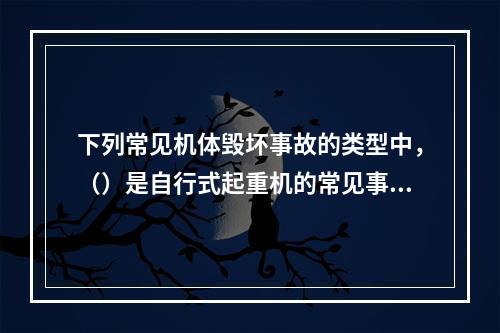 下列常见机体毁坏事故的类型中，（）是自行式起重机的常见事故。