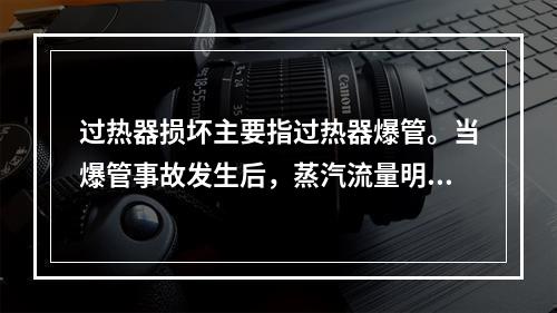 过热器损坏主要指过热器爆管。当爆管事故发生后，蒸汽流量明显下