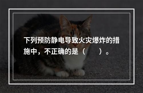 下列预防静电导致火灾爆炸的措施中，不正确的是（　　）。