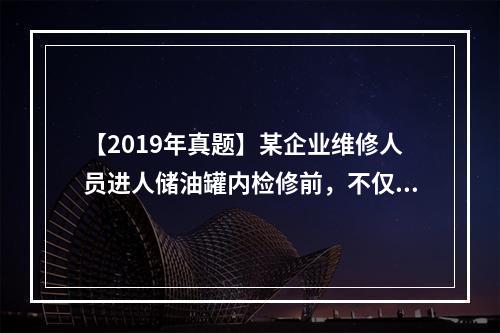 【2019年真题】某企业维修人员进人储油罐内检修前，不仅要确