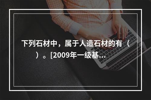 下列石材中，属于人造石材的有（　　）。[2009年一级基础