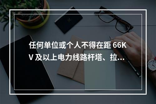 任何单位或个人不得在距 66KV 及以上电力线路杆塔、拉线周