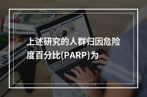 上述研究的人群归因危险度百分比(PARP)为