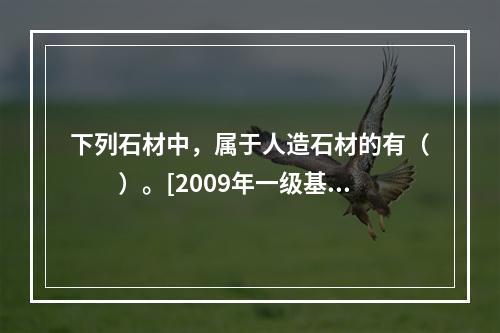 下列石材中，属于人造石材的有（　　）。[2009年一级基础