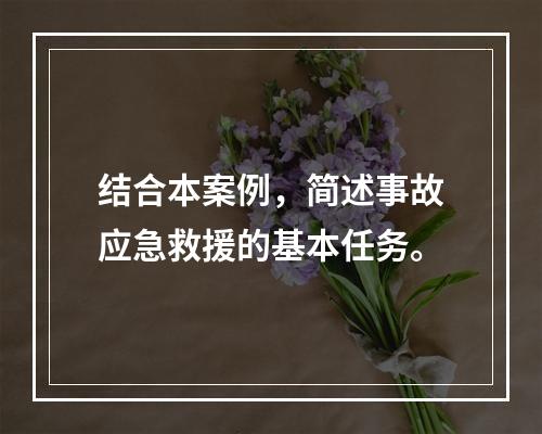 结合本案例，简述事故应急救援的基本任务。