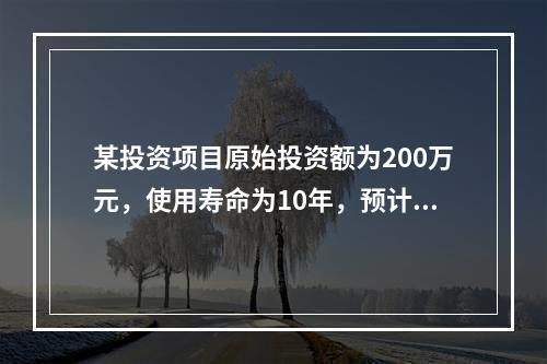 某投资项目原始投资额为200万元，使用寿命为10年，预计净