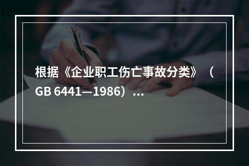 根据《企业职工伤亡事故分类》（GB 6441—1986），