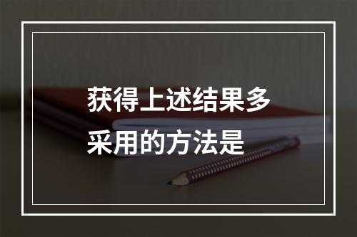 获得上述结果多采用的方法是