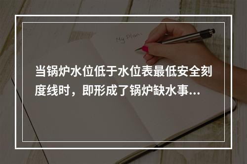 当锅炉水位低于水位表最低安全刻度线时，即形成了锅炉缺水事故。