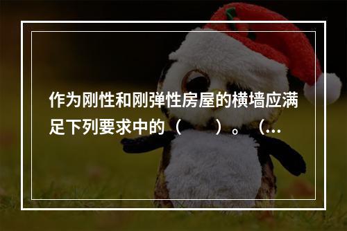 作为刚性和刚弹性房屋的横墙应满足下列要求中的（　　）。（1